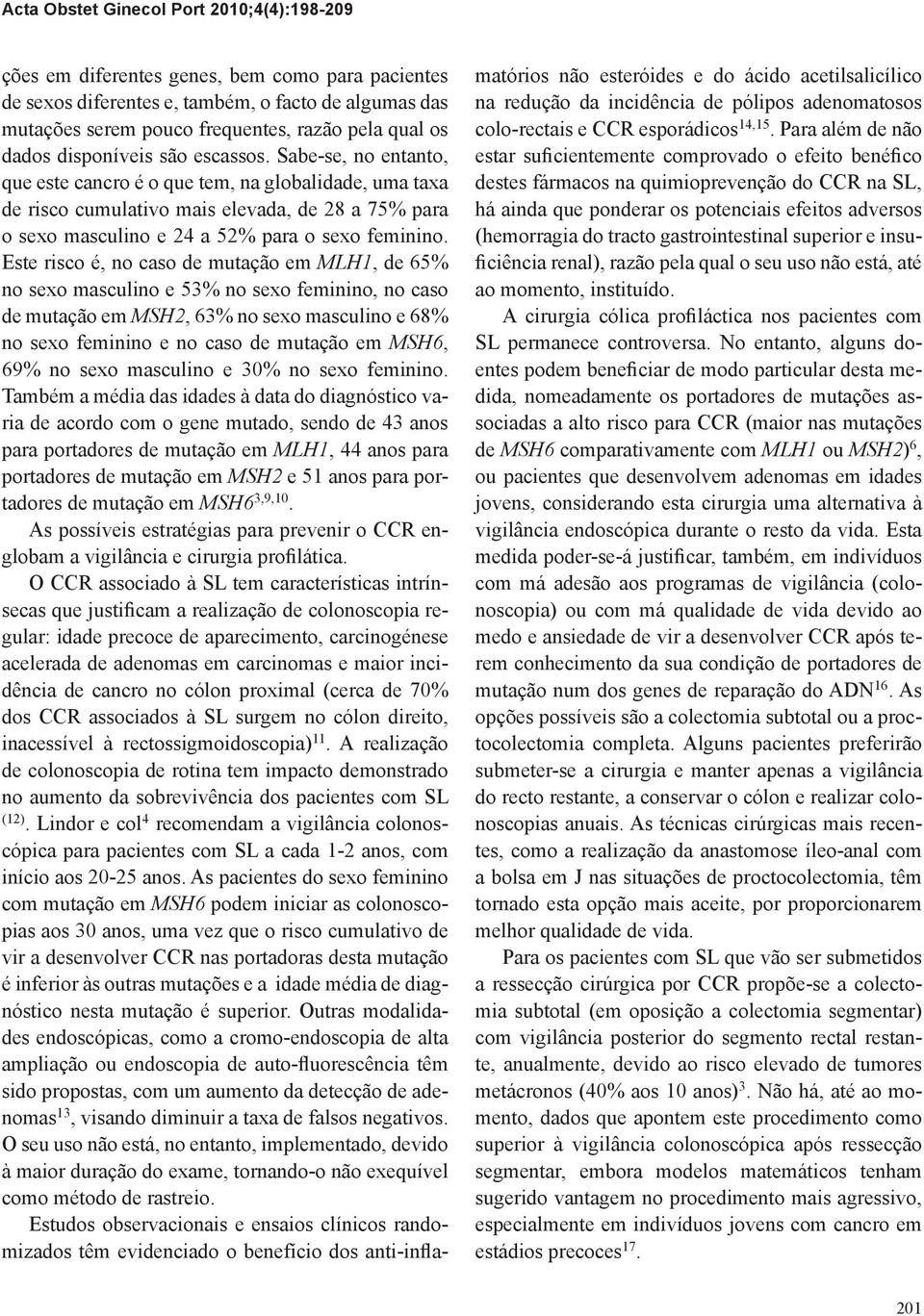 Sabe-se, no entanto, que este cancro é o que tem, na globalidade, uma taxa de risco cumulativo mais elevada, de 28 a 75% para o sexo masculino e 24 a 52% para o sexo feminino.