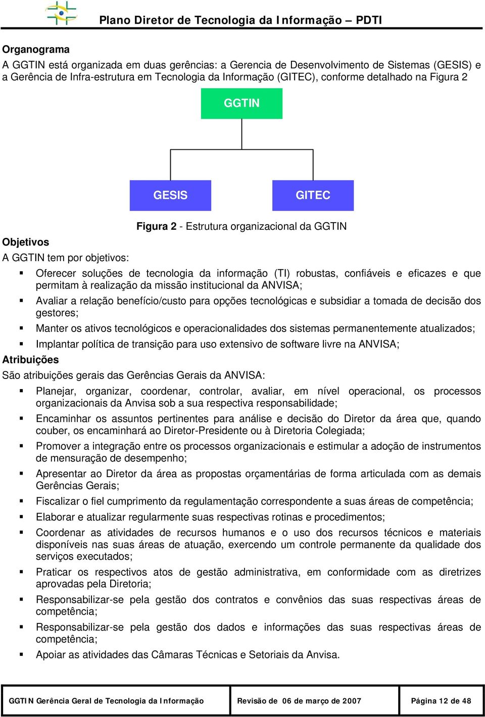 permitam à realização da missão institucional da ANVISA; Avaliar a relação benefício/custo para opções tecnológicas e subsidiar a tomada de decisão dos gestores; Manter os ativos tecnológicos e