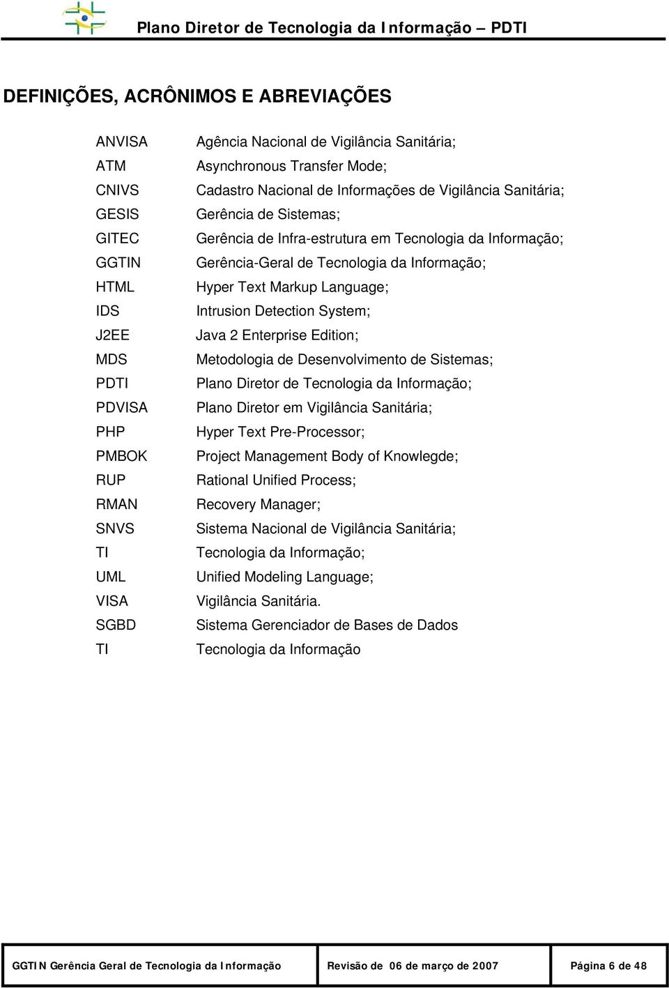 Hyper Text Markup Language; Intrusion Detection System; Java 2 Enterprise Edition; Metodologia de Desenvolvimento de Sistemas; Plano Diretor de Tecnologia da Informação; Plano Diretor em Vigilância