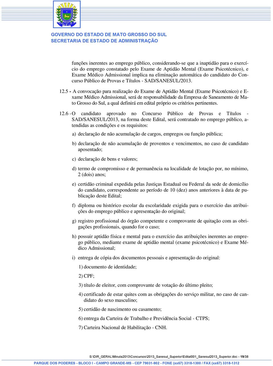 5 - A convocação para realização do Exame de Aptidão Mental (Exame Psicotécnico) e E- xame Médico Admissional, será de responsabilidade da Empresa de Saneamento de Mato Grosso do Sul, a qual definirá