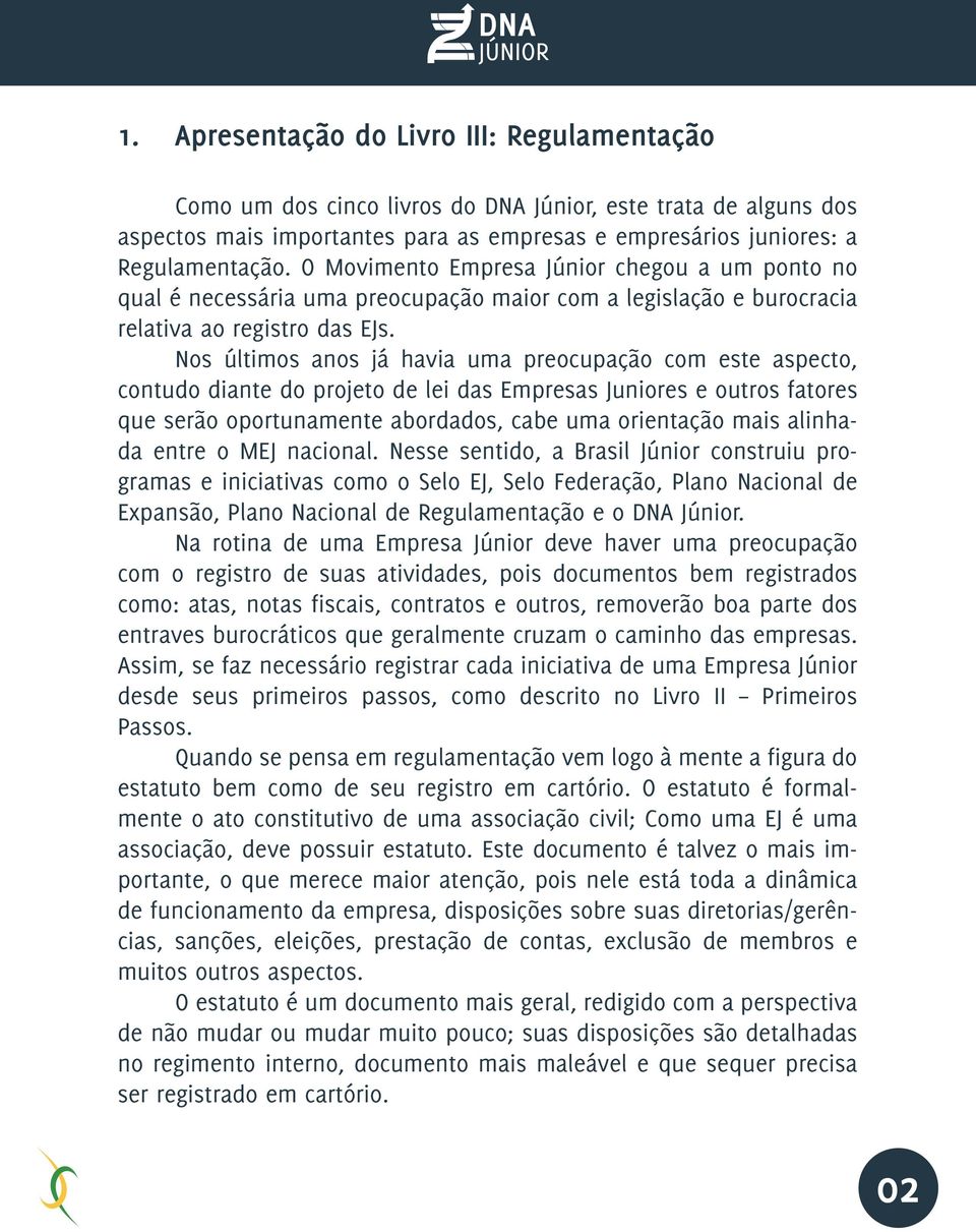 Nos últimos anos já havia uma preocupação com este aspecto, contudo diante do projeto de lei das Empresas Juniores e outros fatores que serão oportunamente abordados, cabe uma orientação mais