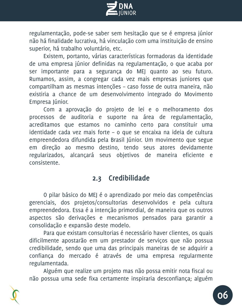 Rumamos, assim, a congregar cada vez mais empresas juniores que compartilham as mesmas intenções caso fosse de outra maneira, não existiria a chance de um desenvolvimento integrado do Movimento