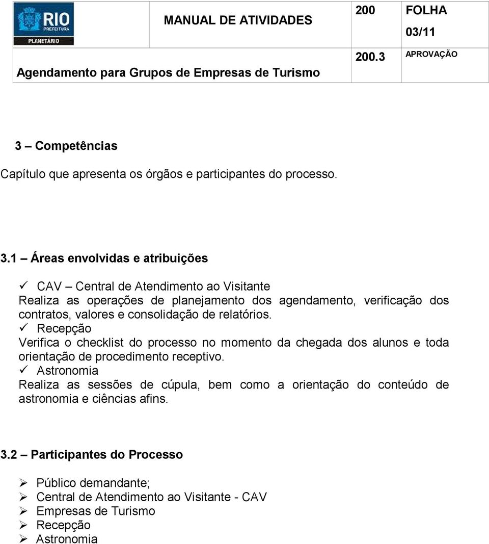 1 Áreas envolvidas e atribuições CAV Central de Atendimento ao Visitante Realiza as operações de planejamento dos agendamento, verificação dos contratos,