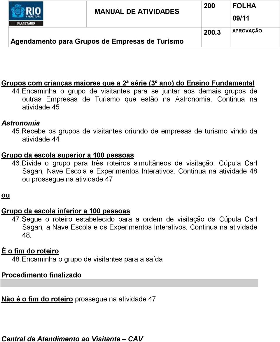 Recebe os grupos de visitantes oriundo de empresas de turismo vindo da atividade 44 Grupo da escola superior a 100 pessoas 46.