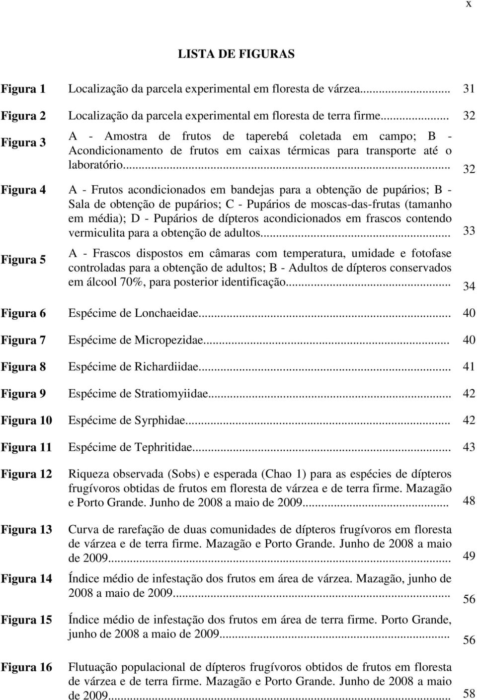 .. 32 Figura 4 A - Frutos acondicionados em bandejas para a obtenção de pupários; B - Sala de obtenção de pupários; C - Pupários de moscas-das-frutas (tamanho em média); D - Pupários de dípteros