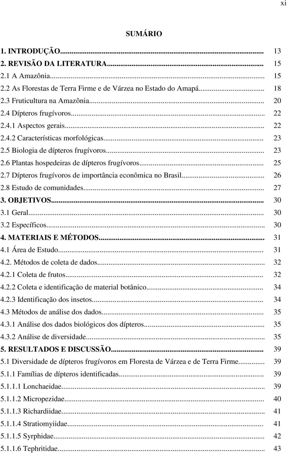 7 Dípteros frugívoros de importância econômica no Brasil... 26 2.8 Estudo de comunidades... 27 3. OBJETIVOS... 30 3.1 Geral... 30 3.2 Específicos... 30 4. MATERIAIS E MÉTODOS... 31 4.1 Área de Estudo.