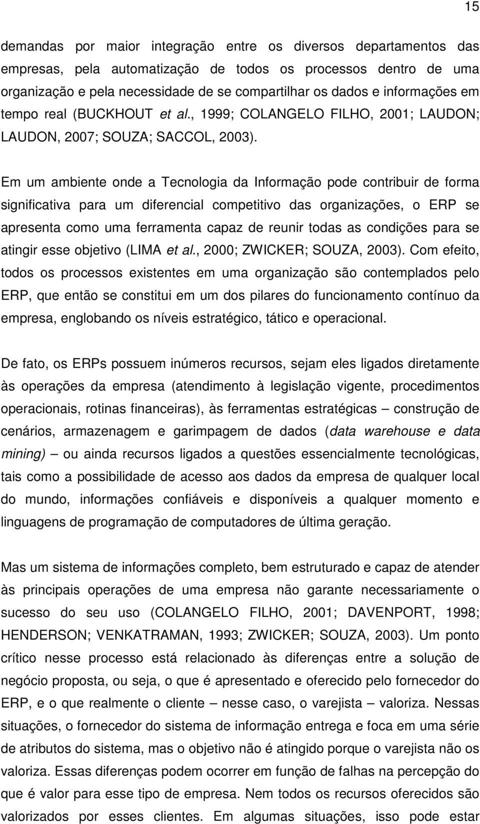 Em um ambiente onde a Tecnologia da Informação pode contribuir de forma significativa para um diferencial competitivo das organizações, o ERP se apresenta como uma ferramenta capaz de reunir todas as