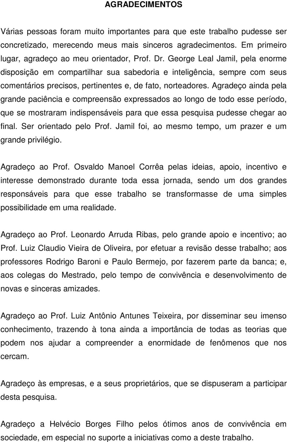 Agradeço ainda pela grande paciência e compreensão expressados ao longo de todo esse período, que se mostraram indispensáveis para que essa pesquisa pudesse chegar ao final. Ser orientado pelo Prof.