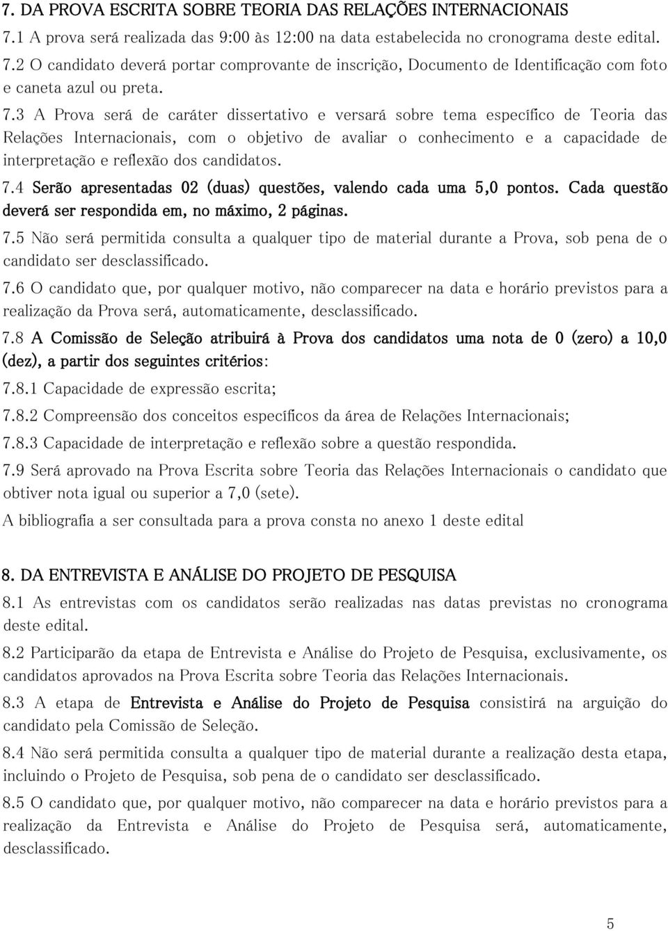 candidatos. 7.4 Serão apresentadas 02 (duas) questões, valendo cada uma 5,0 pontos. Cada questão deverá ser respondida em, no máximo, 2 páginas. 7.5 Não será permitida consulta a qualquer tipo de material durante a Prova, sob pena de o candidato ser desclassificado.