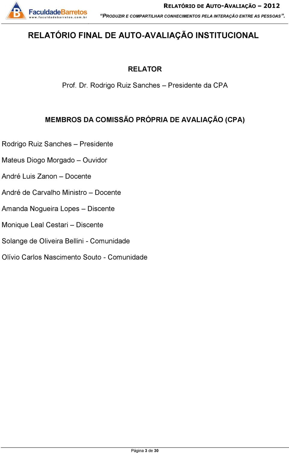 Presidente Mateus Diogo Morgado Ouvidor André Luis Zanon Docente André de Carvalho Ministro Docente Amanda Nogueira