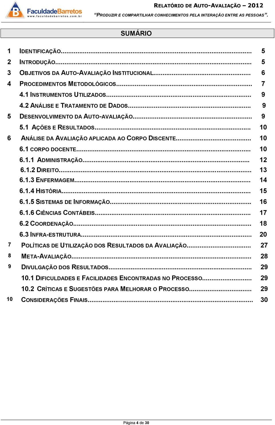 .. 12 6.1.2 DIREITO... 13 6.1.3 ENFERMAGEM... 14 6.1.4 HISTÓRIA... 15 6.1.5 SISTEMAS DE INFORMAÇÃO... 16 6.1.6 CIÊNCIAS CONTÁBEIS... 17 6.2 COORDENAÇÃO... 18 6.3 INFRA-ESTRUTURA.