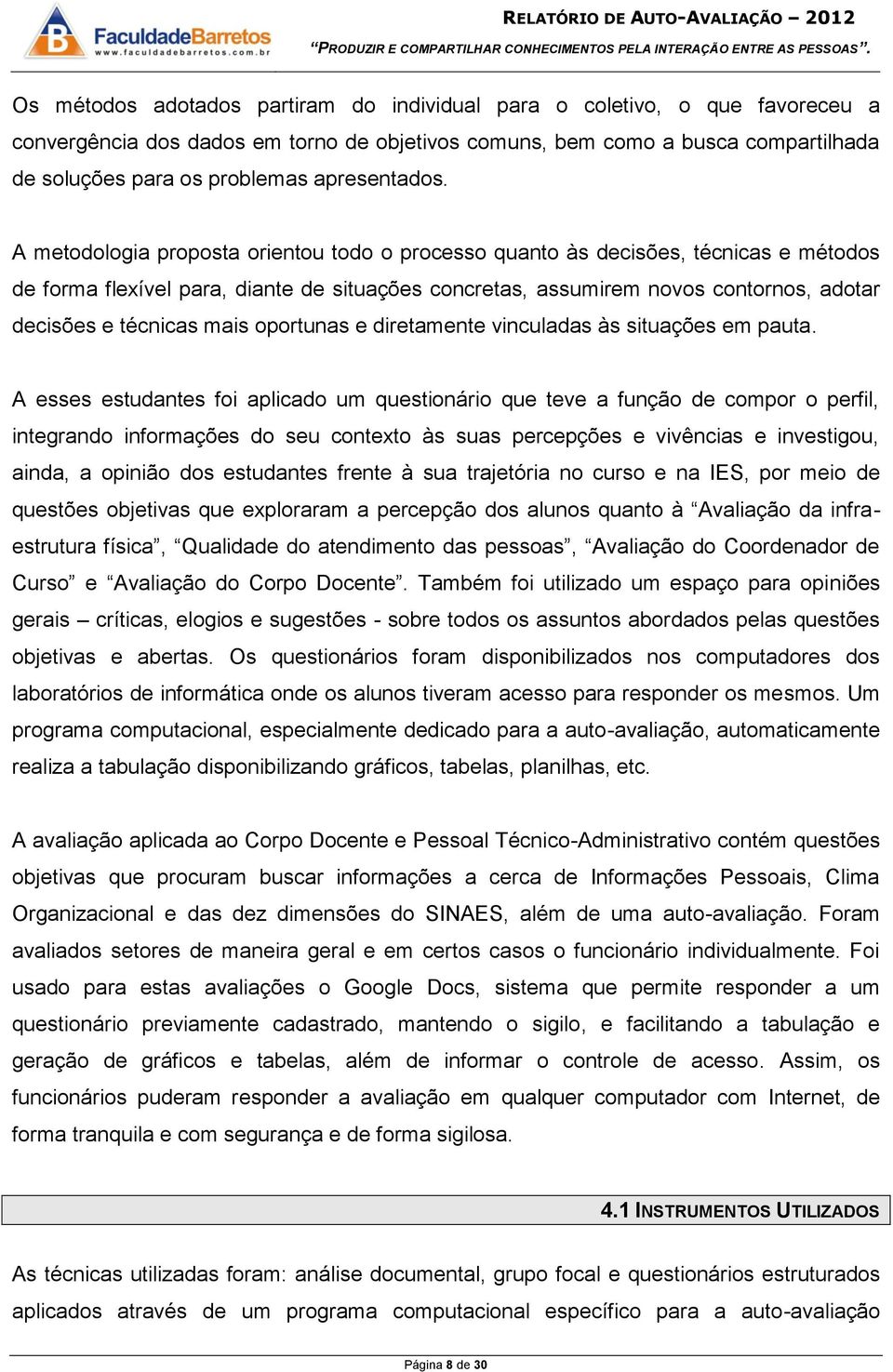 A metodologia proposta orientou todo o processo quanto às decisões, técnicas e métodos de forma flexível para, diante de situações concretas, assumirem novos contornos, adotar decisões e técnicas