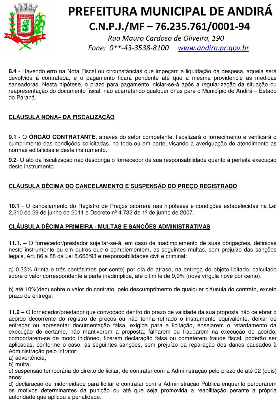 Nesta hipótese, o prazo para pagamento iniciar-se-á após a regularização da situação ou reapresentação do documento fiscal, não acarretando qualquer ônus para o Município de Andirá Estado do Paraná.