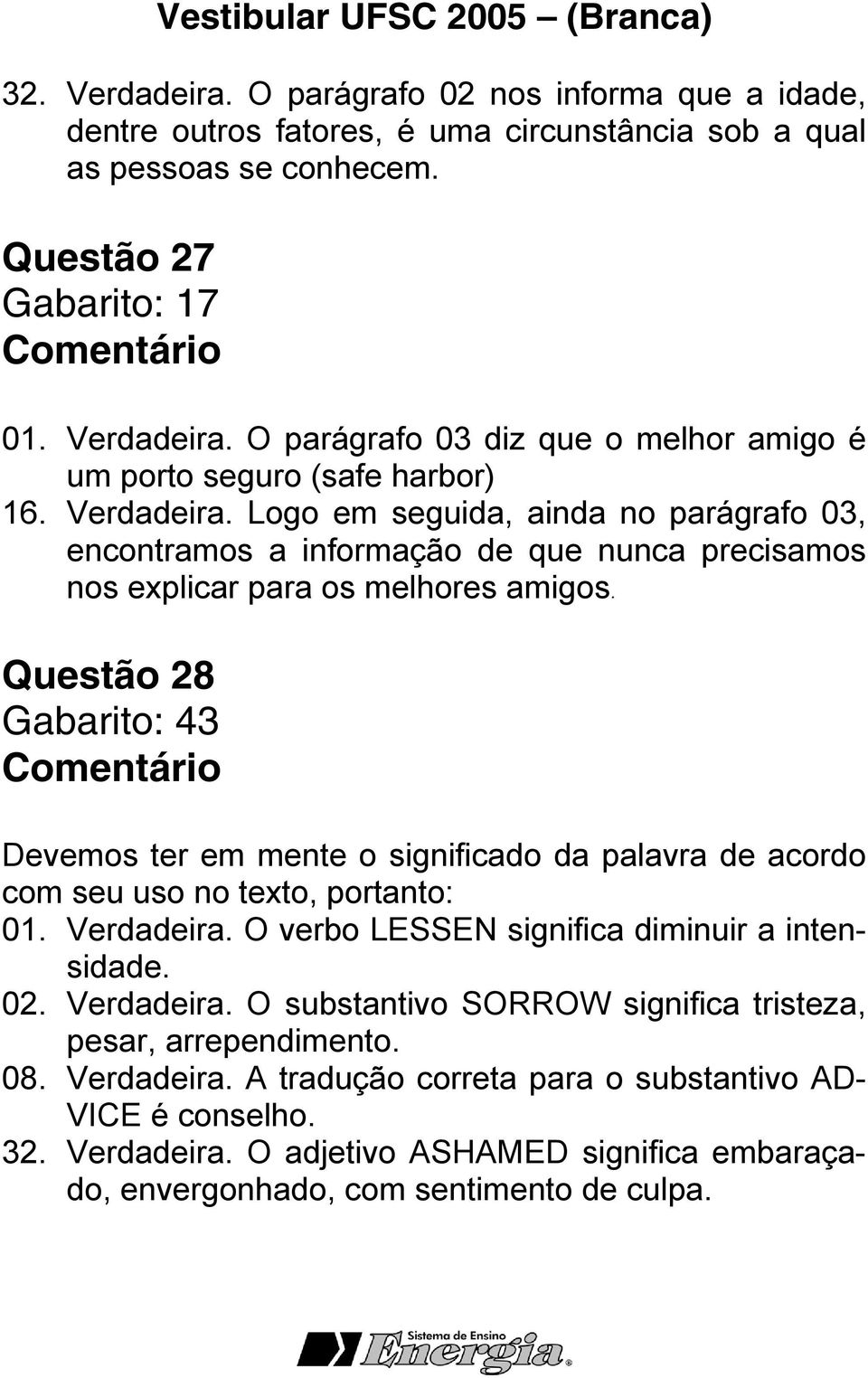 Questão 28 Gabarito: 43 Devemos ter em mente o significado da palavra de acordo com seu uso no texto, portanto: 01. Verdadeira. O verbo LESSEN significa diminuir a intensidade. 02. Verdadeira. O substantivo SORROW significa tristeza, pesar, arrependimento.