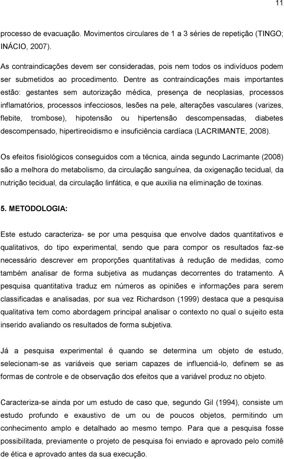 Dentre as contraindicações mais importantes estão: gestantes sem autorização médica, presença de neoplasias, processos inflamatórios, processos infecciosos, lesões na pele, alterações vasculares