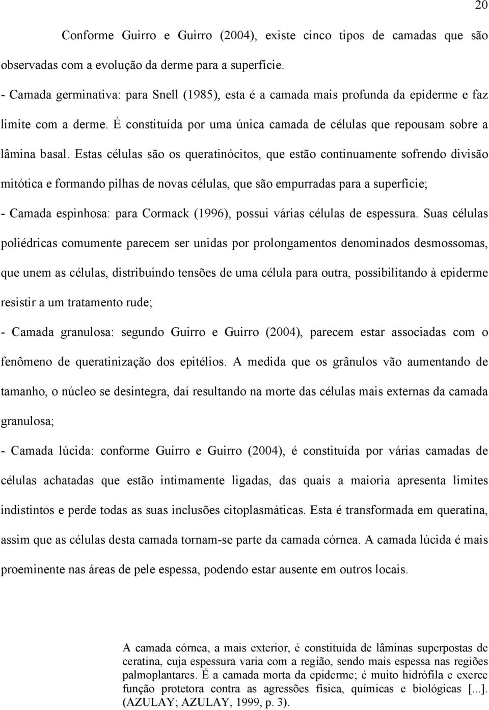 Estas células são os queratinócitos, que estão continuamente sofrendo divisão mitótica e formando pilhas de novas células, que são empurradas para a superfície; - Camada espinhosa: para Cormack