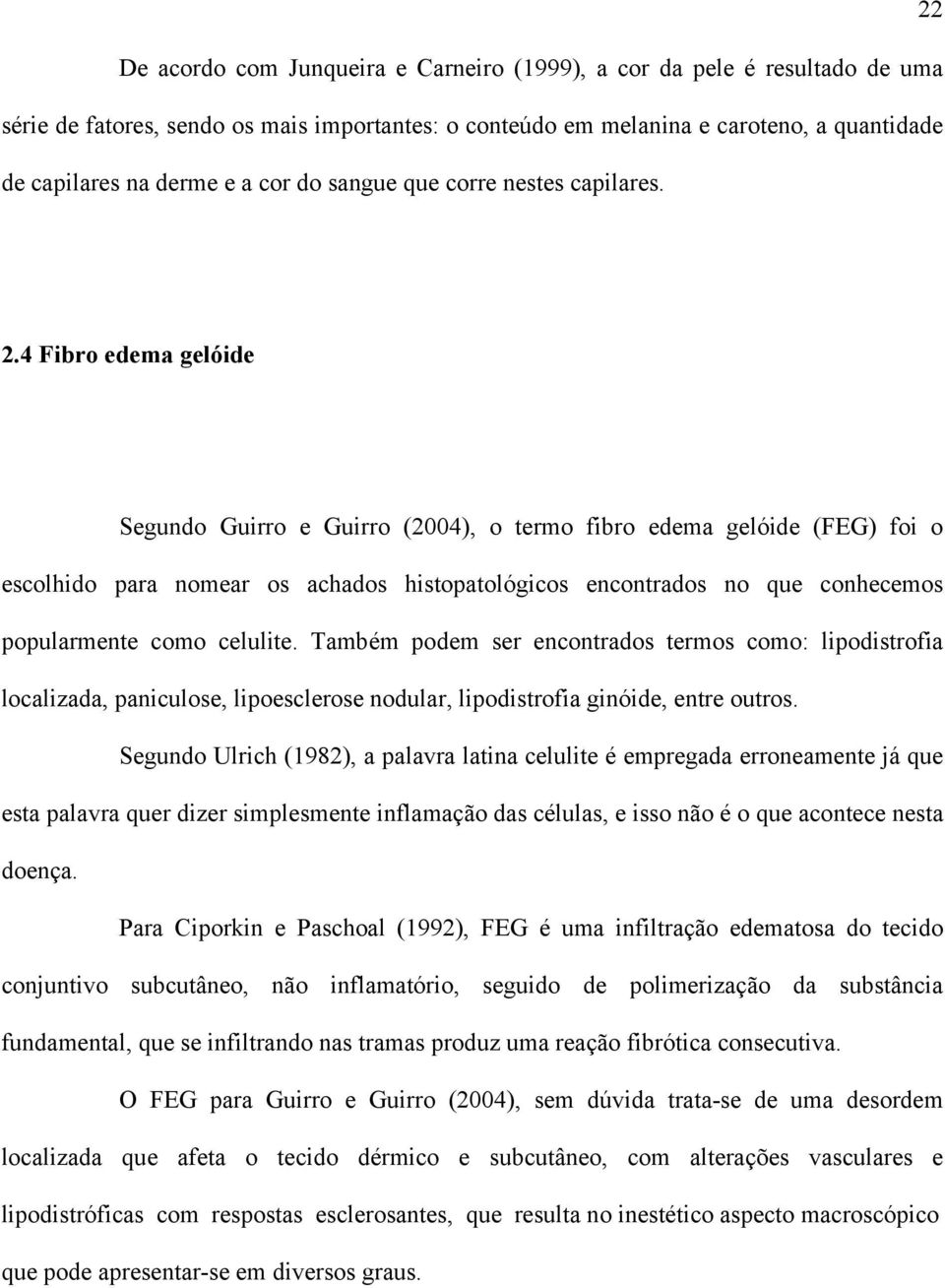 4 Fibro edema gelóide Segundo Guirro e Guirro (2004), o termo fibro edema gelóide (FEG) foi o escolhido para nomear os achados histopatológicos encontrados no que conhecemos popularmente como