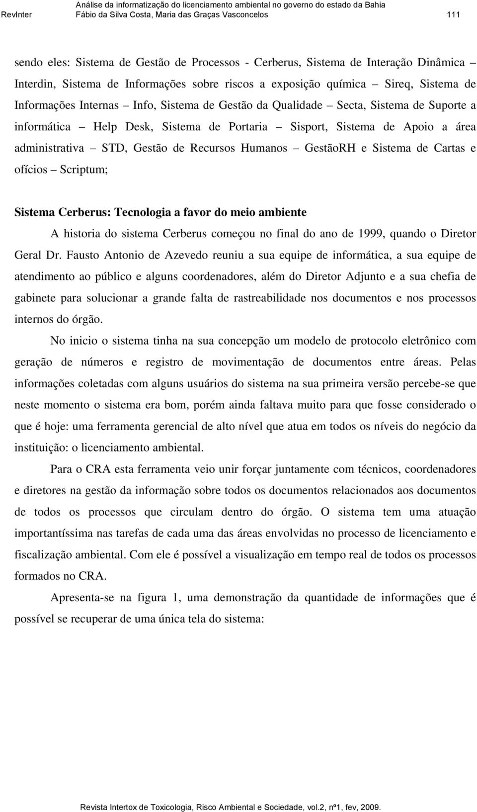 administrativa STD, Gestão de Recursos Humanos GestãoRH e Sistema de Cartas e ofícios Scriptum; Sistema Cerberus: Tecnologia a favor do meio ambiente A historia do sistema Cerberus começou no final