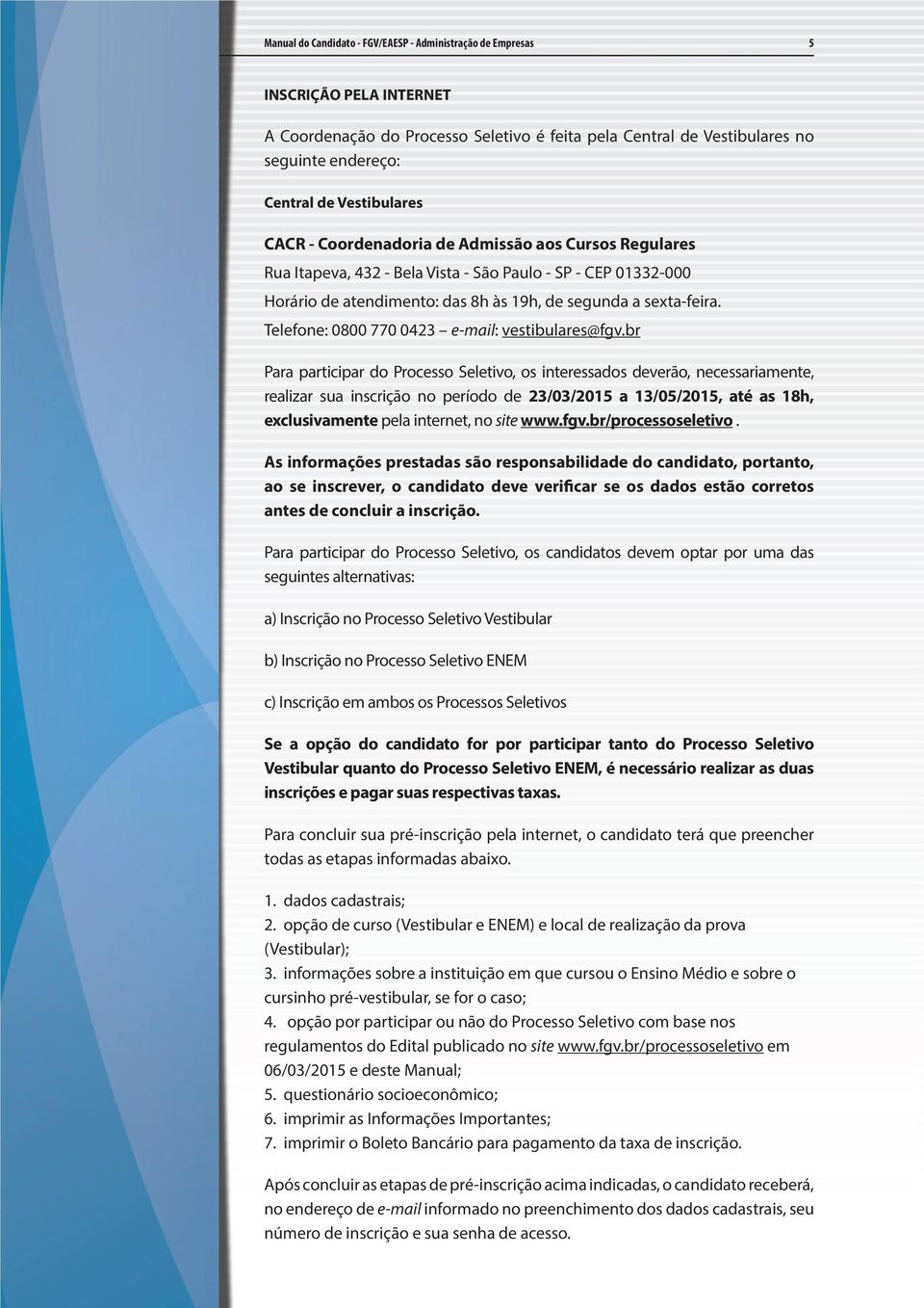 br Para participar do Processo Seletivo, os interessados deverão, necessariamente, realizar sua inscrição no período de 23/03/2015 a 13/05/2015, até as 18h, exclusivamente pela internet, no site www.