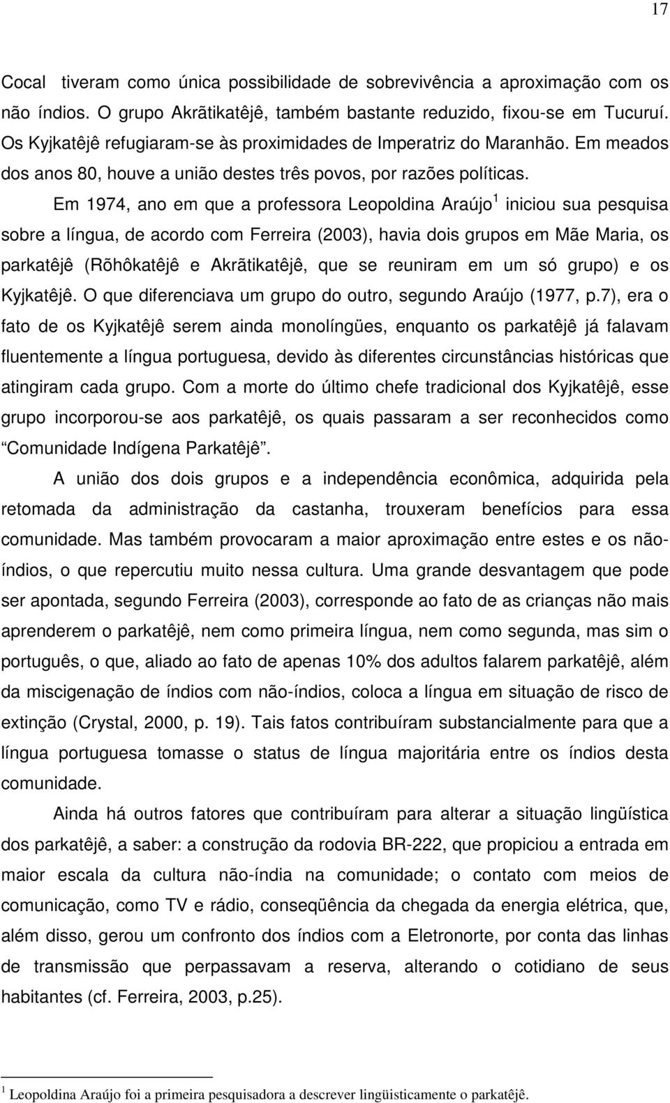 Em 1974, ano em que a professora Leopoldina Araújo 1 iniciou sua pesquisa sobre a língua, de acordo com Ferreira (2003), havia dois grupos em Mãe Maria, os parkatêjê (Rõhôkatêjê e Akrãtikatêjê, que