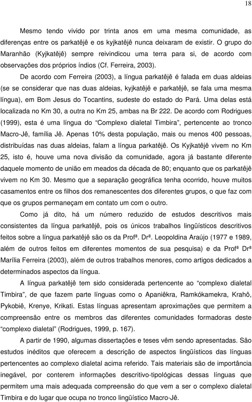 De acordo com Ferreira (2003), a língua parkatêjê é falada em duas aldeias (se se considerar que nas duas aldeias, kyjkatêjê e parkatêjê, se fala uma mesma língua), em Bom Jesus do Tocantins, sudeste
