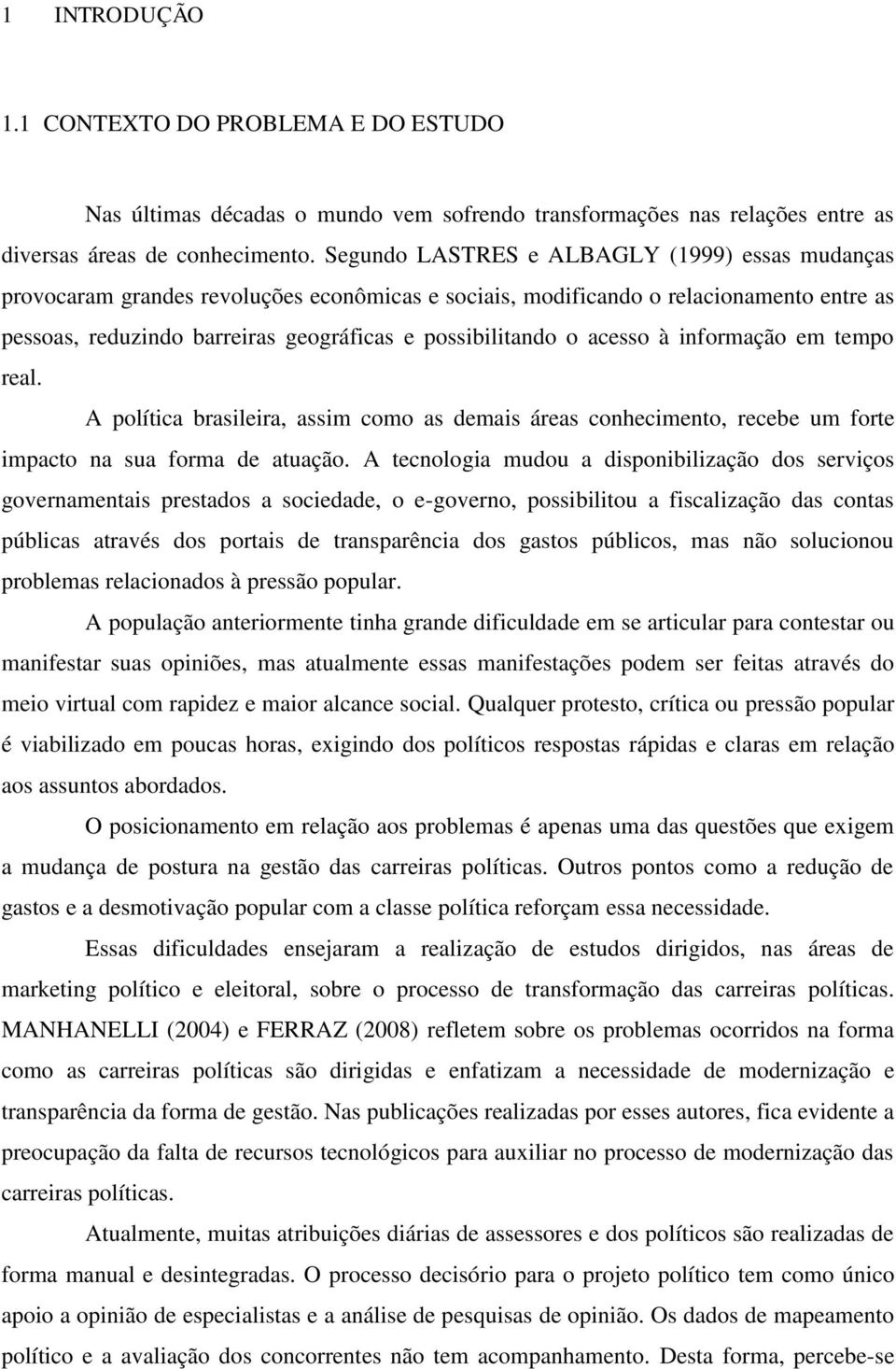 acesso à informação em tempo real. A política brasileira, assim como as demais áreas conhecimento, recebe um forte impacto na sua forma de atuação.