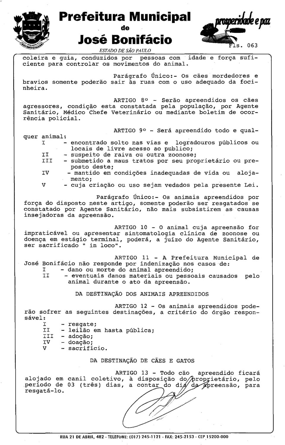 ARTIGO 8 - Serão apreendidos os cães agressores, condição esta constatada pela população, por Agente Sanitário, Médico Chefe Veterinário ou mediante boletim de ocorrência policial.