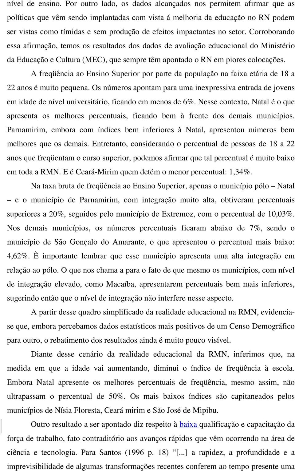 impactantes no setor. Corroborando essa afirmação, temos os resultados dos dados de avaliação educacional do Ministério da Educação e Cultura (MEC), que sempre têm apontado o RN em piores colocações.