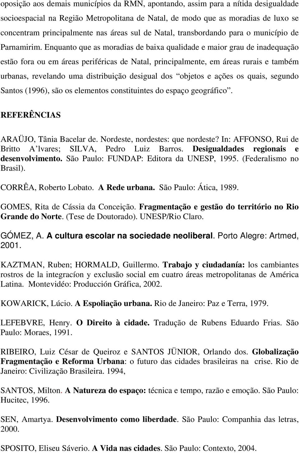 Enquanto que as moradias de baixa qualidade e maior grau de inadequação estão fora ou em áreas periféricas de Natal, principalmente, em áreas rurais e também urbanas, revelando uma distribuição