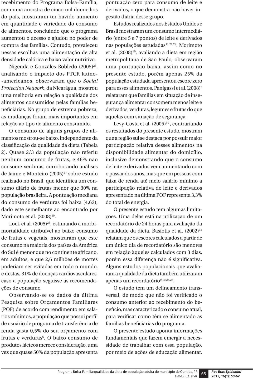 Nigenda e Gonzáles-Robledo (2005) 26, analisando o impacto dos PTCR latino- -americanos, observaram que o Social Protection Network, da Nicarágua, mostrou uma melhoria em relação a qualidade dos