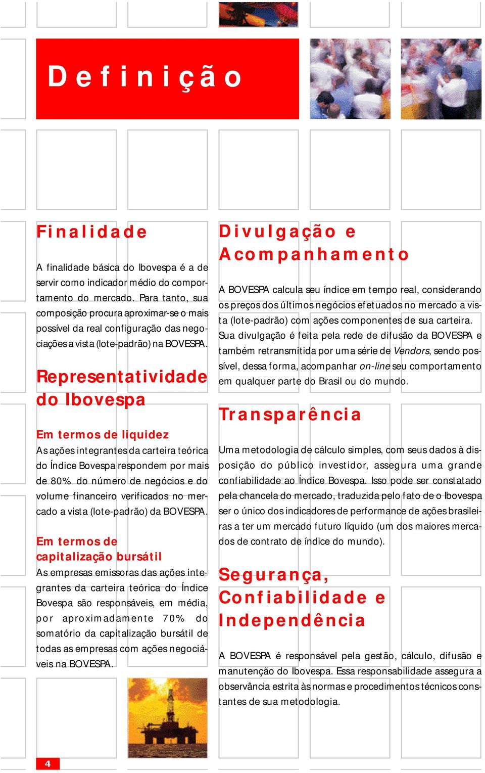 Representatividade do Ibovespa Em termos de liquidez As ações integrantes da carteira teórica do Índice Bovespa respondem por mais de 80% do número de negócios e do volume financeiro verificados no