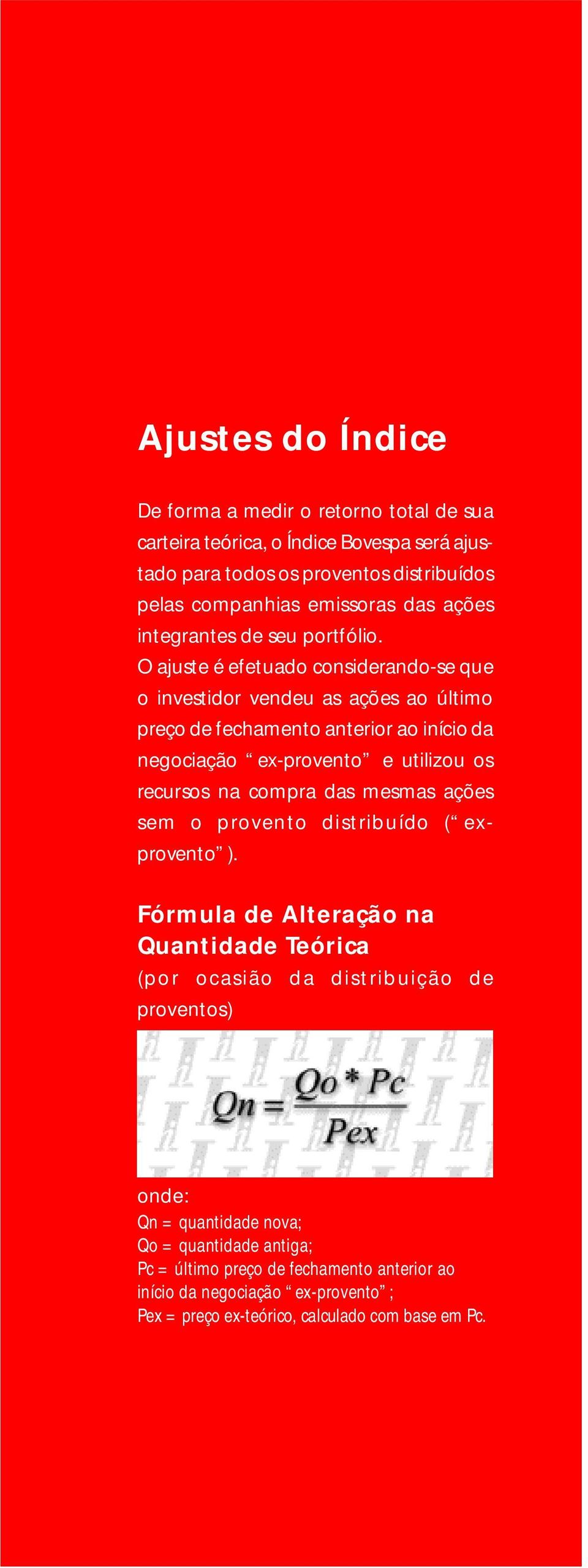 O ajuste é efetuado considerando-se que o investidor vendeu as ações ao último preço de fechamento anterior ao início da negociação ex-provento e utilizou os recursos na compra