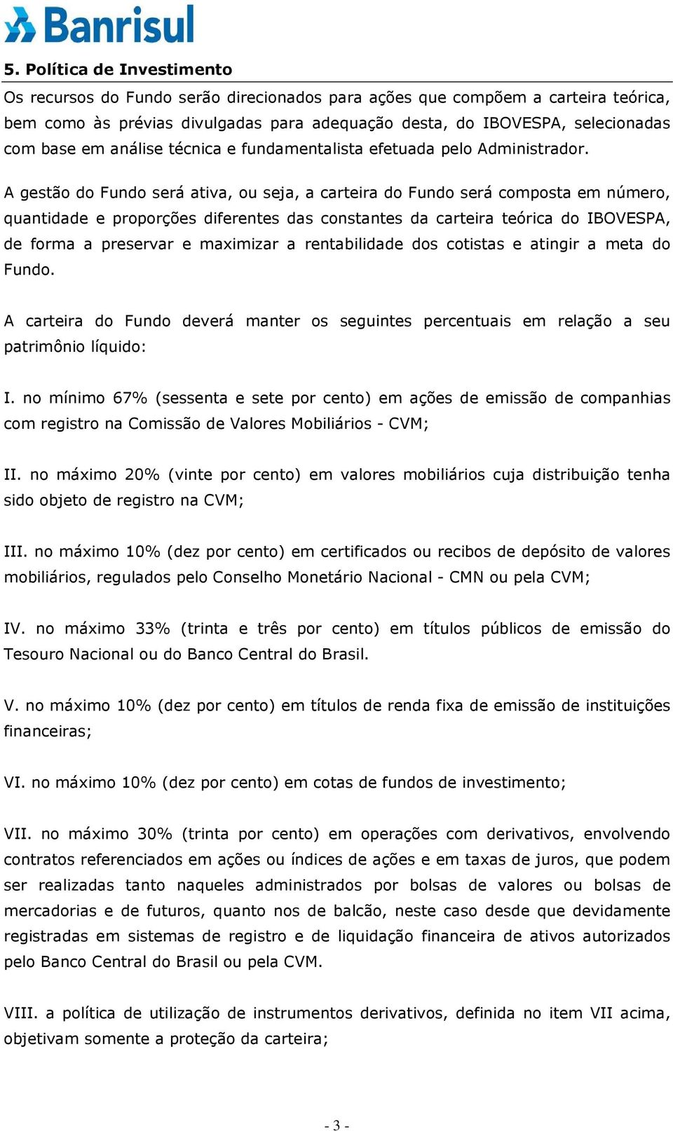 A gestão do Fundo será ativa, ou seja, a carteira do Fundo será composta em número, quantidade e proporções diferentes das constantes da carteira teórica do IBOVESPA, de forma a preservar e maximizar