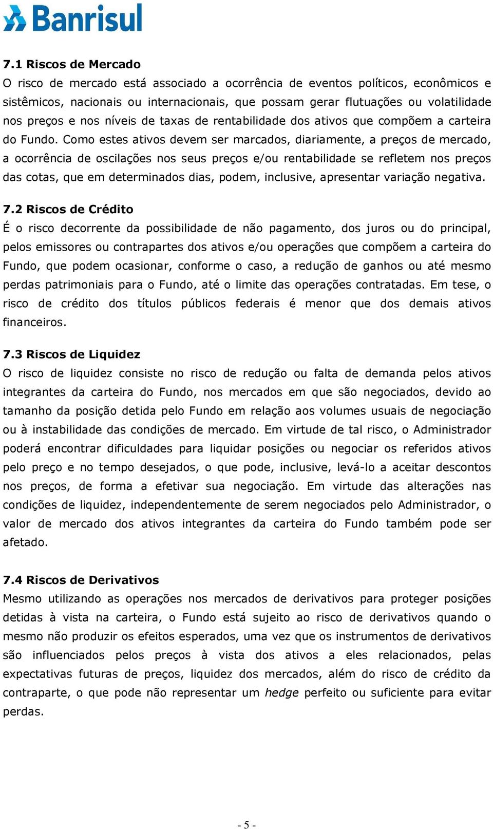 Como estes ativos devem ser marcados, diariamente, a preços de mercado, a ocorrência de oscilações nos seus preços e/ou rentabilidade se refletem nos preços das cotas, que em determinados dias,