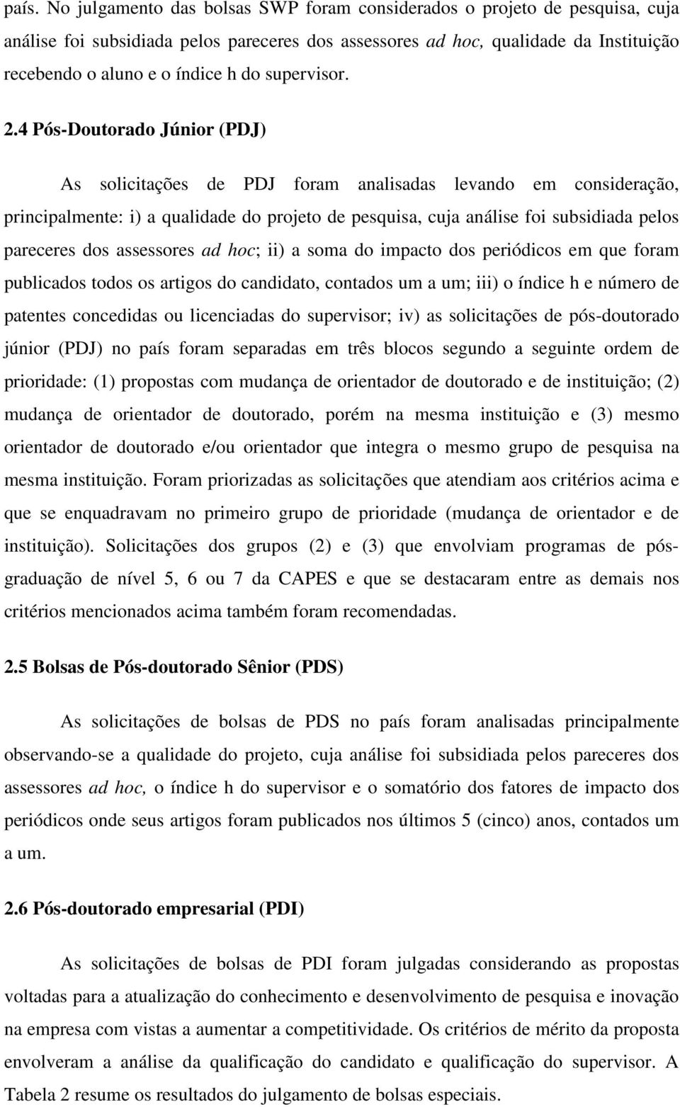 4 Pós-Doutorado Júnior (PDJ) As solicitações de PDJ foram analisadas levando em consideração, principalmente: i) a qualidade do projeto de pesquisa, cuja análise foi subsidiada pelos pareceres dos