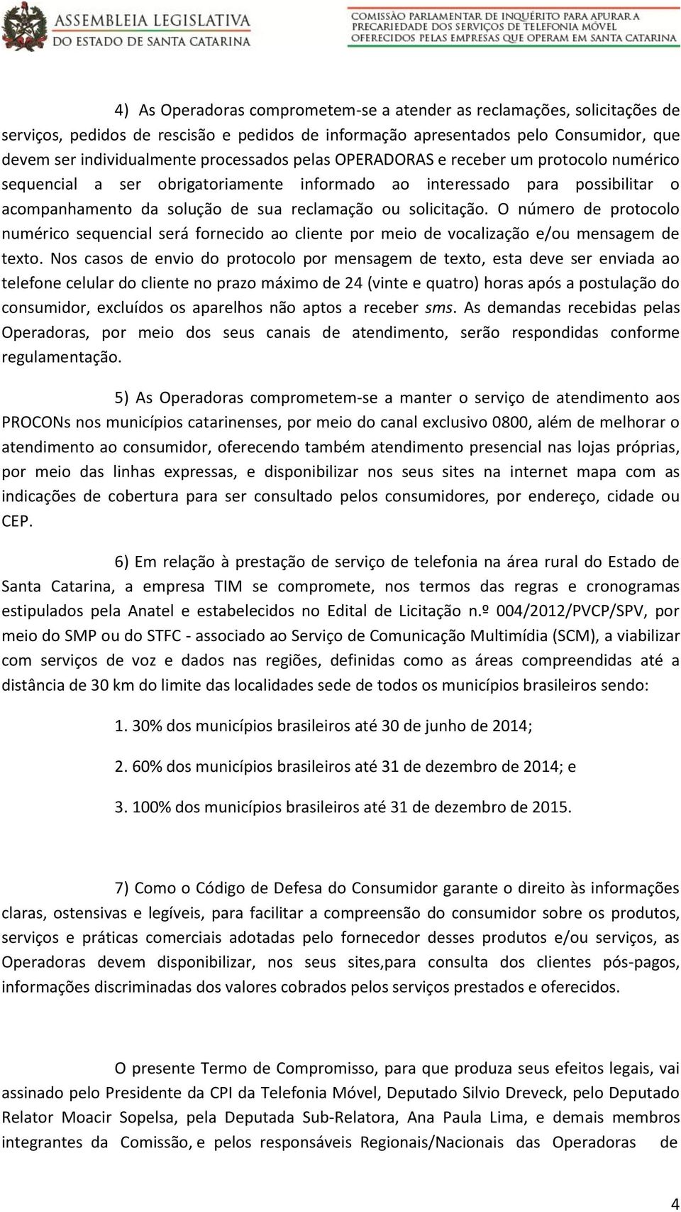 O número de protocolo numérico sequencial será fornecido ao cliente por meio de vocalização e/ou mensagem de texto.