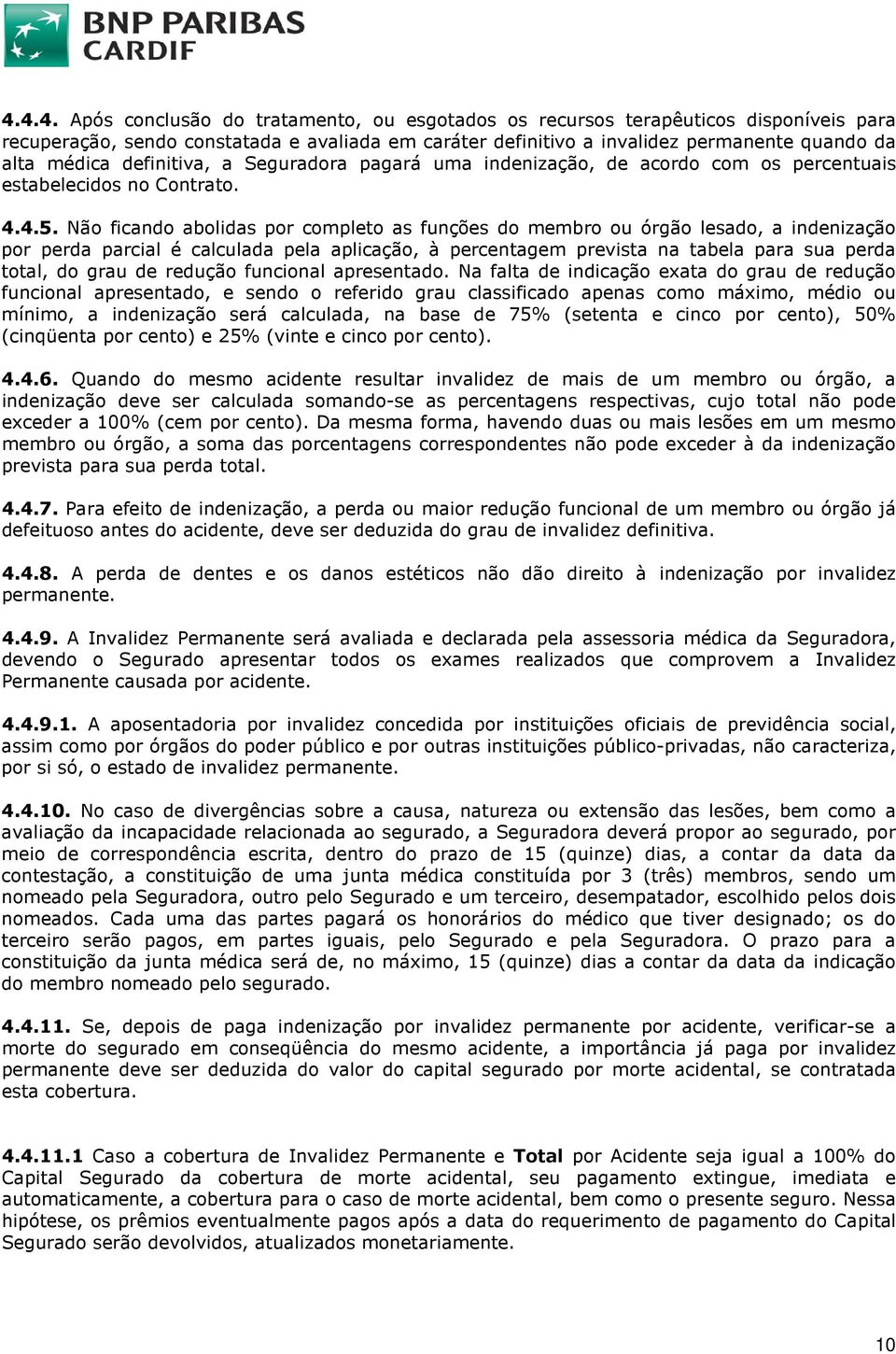 Não ficando abolidas por completo as funções do membro ou órgão lesado, a indenização por perda parcial é calculada pela aplicação, à percentagem prevista na tabela para sua perda total, do grau de