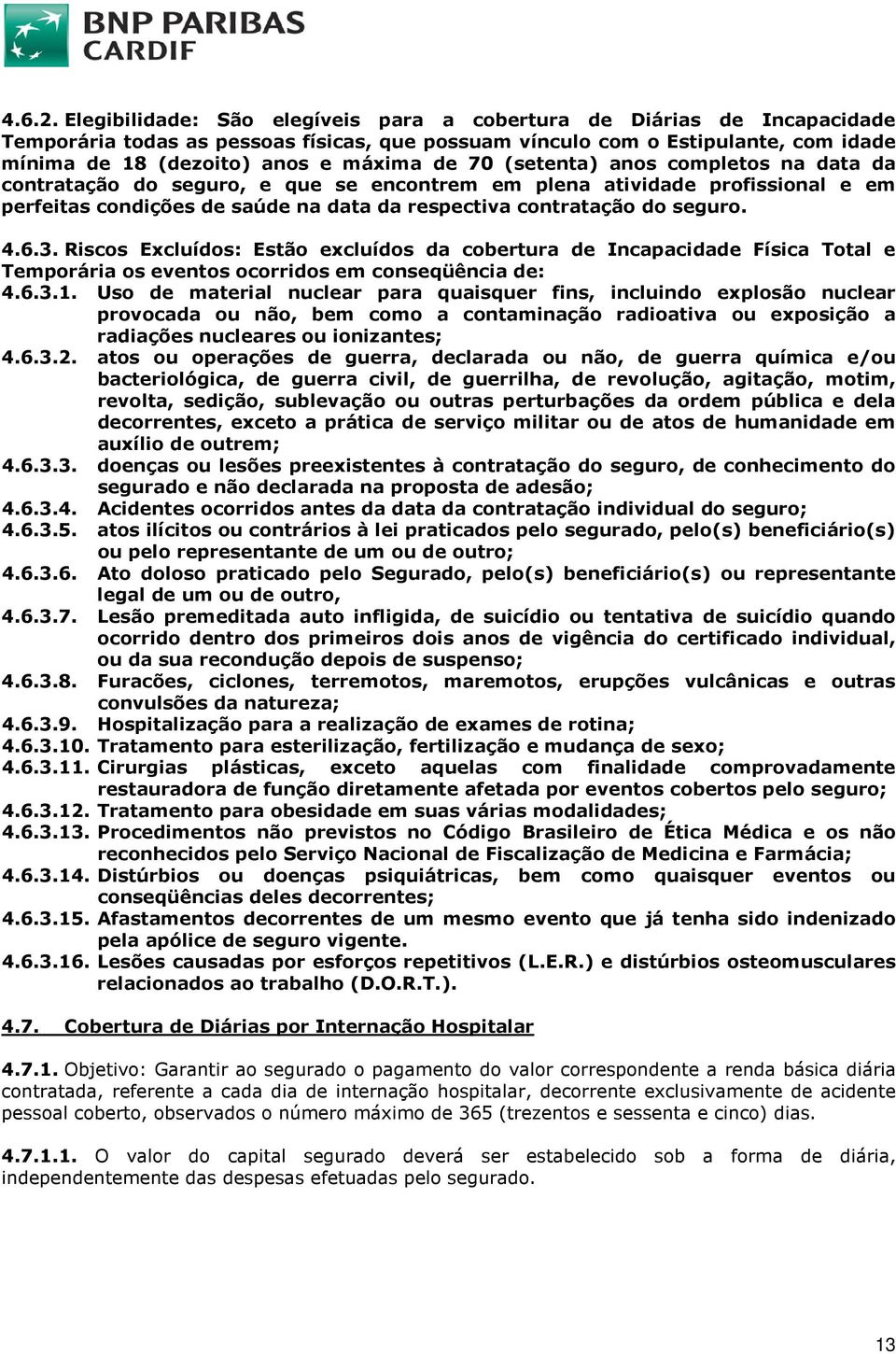 70 (setenta) anos completos na data da contratação do seguro, e que se encontrem em plena atividade profissional e em perfeitas condições de saúde na data da respectiva contratação do seguro. 4.6.3.