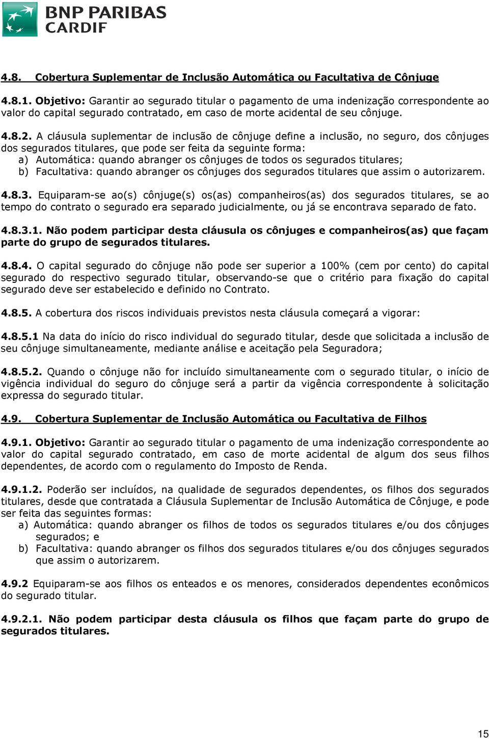 A cláusula suplementar de inclusão de cônjuge define a inclusão, no seguro, dos cônjuges dos segurados titulares, que pode ser feita da seguinte forma: a) Automática: quando abranger os cônjuges de