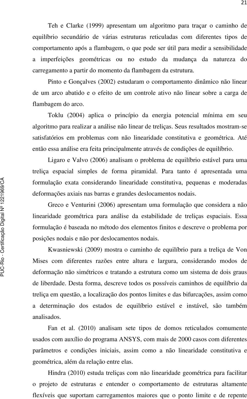 Pinto e Gonçalves (2002) estudaram o comportamento dinâmico não linear de um arco abatido e o efeito de um controle ativo não linear sobre a carga de flambagem do arco.