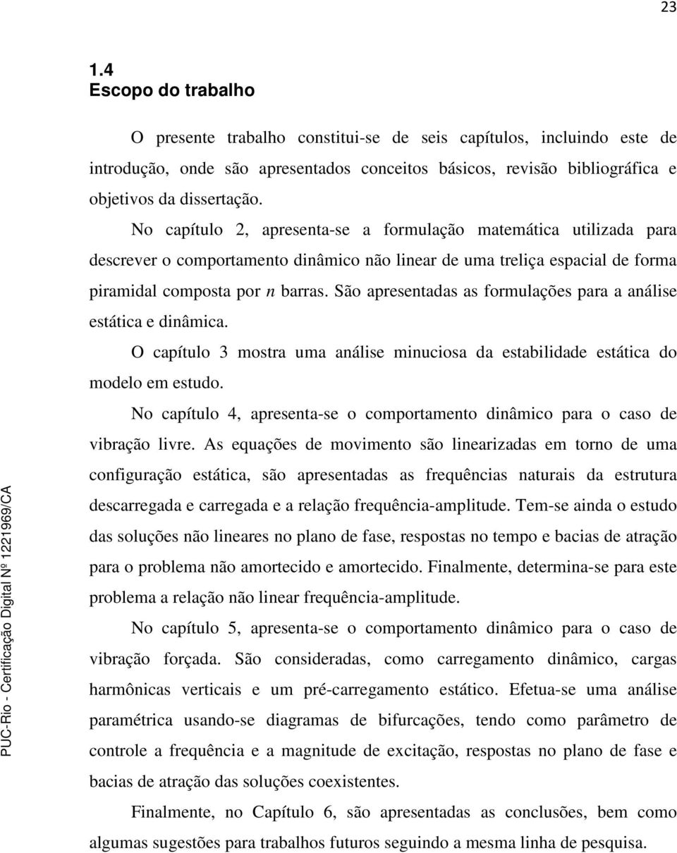 São apresentadas as formulações para a análise estática e dinâmica. O capítulo 3 mostra uma análise minuciosa da estabilidade estática do modelo em estudo.