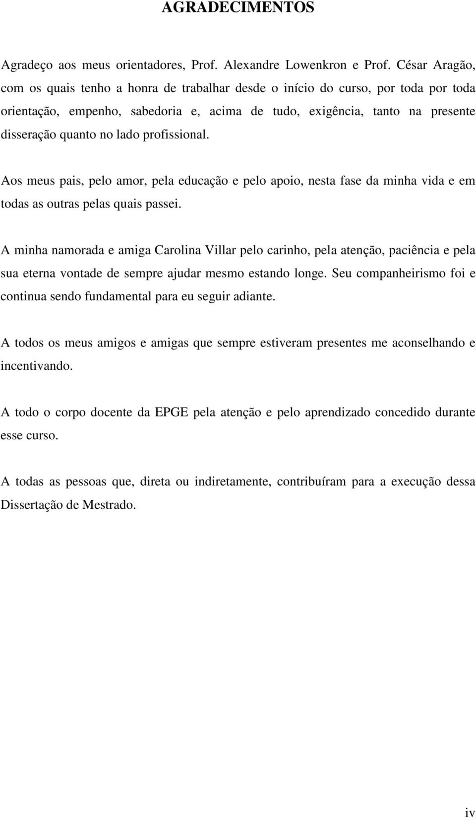 pofissional. Aos meus pais, pelo amo, pela educação e pelo apoio, nesta fase da minha vida e em todas as outas pelas quais passei.