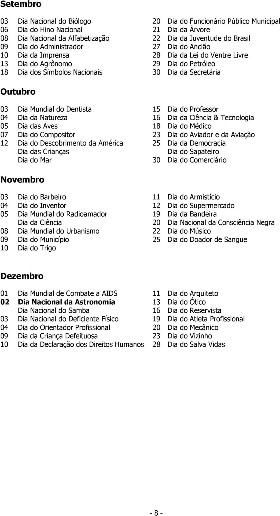 Dentista 15 Dia do Professor 04 Dia da Natureza 16 Dia da Ciência & Tecnologia 05 Dia das Aves 18 Dia do Médico 07 Dia do Compositor 23 Dia do Aviador e da Aviação 12 Dia do Descobrimento da América