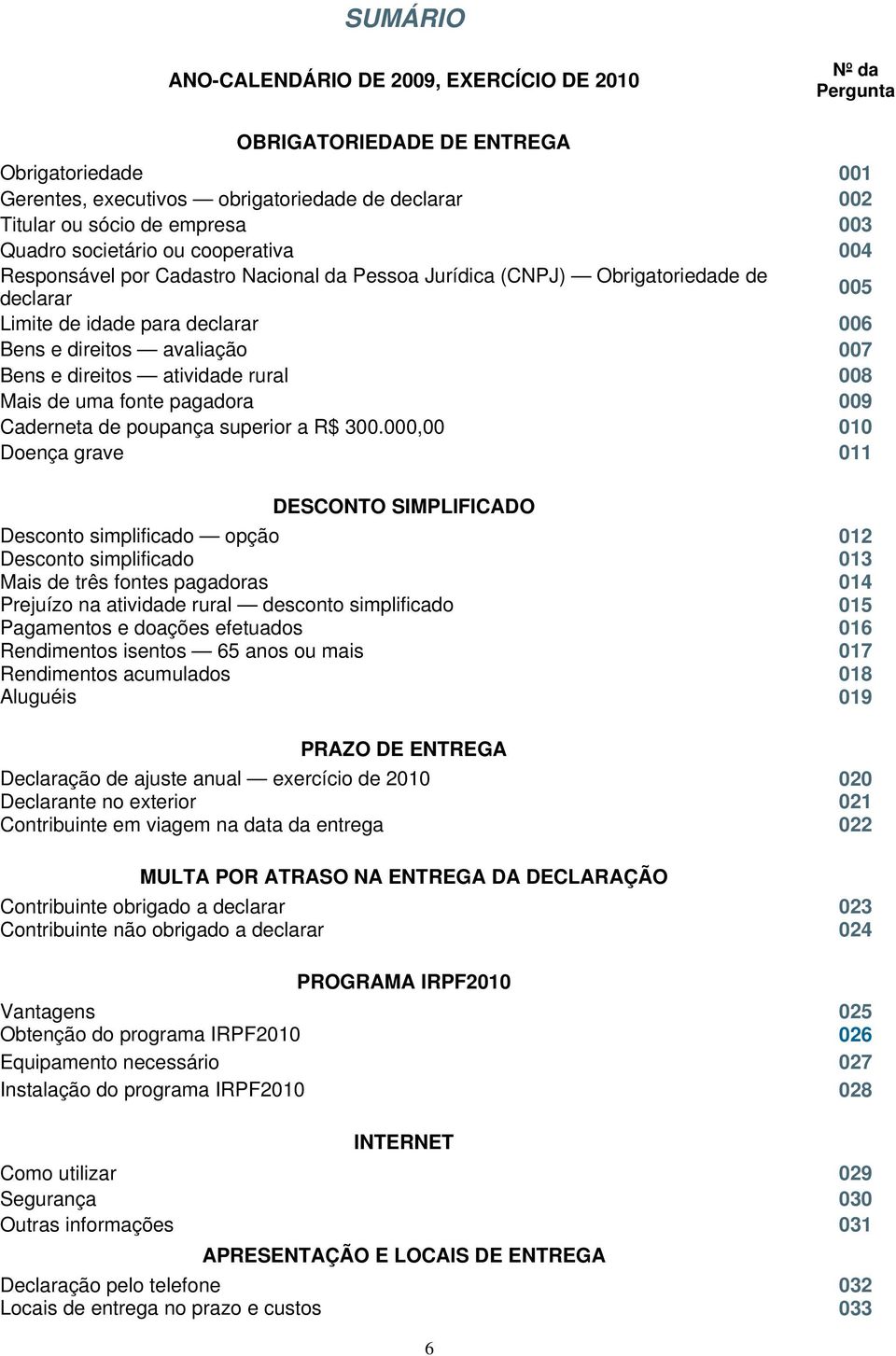 direitos atividade rural 008 Mais de uma fonte pagadora 009 Caderneta de poupança superior a R$ 300.