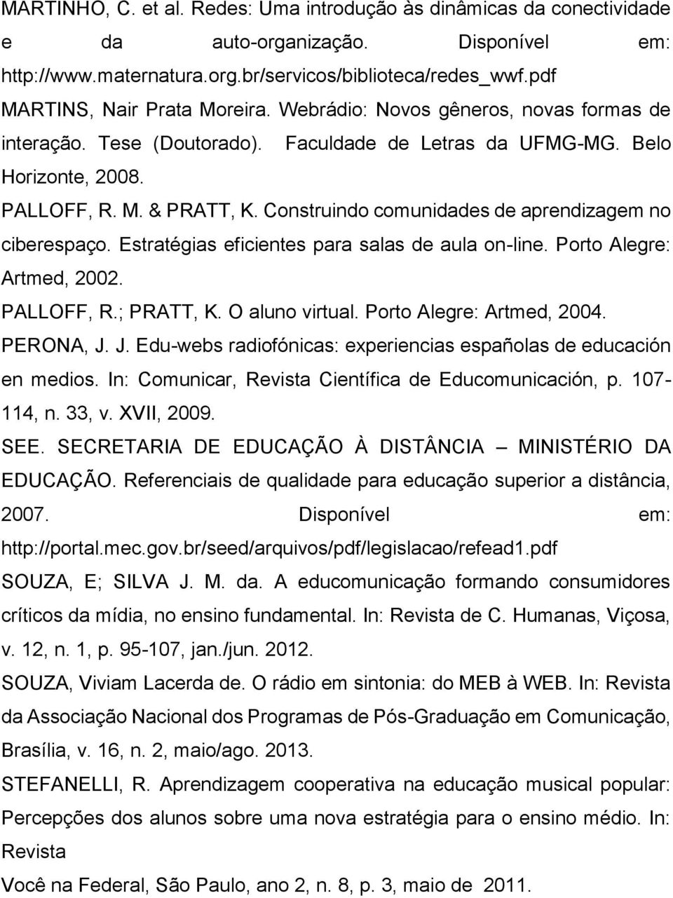 Construindo comunidades de aprendizagem no ciberespaço. Estratégias eficientes para salas de aula on-line. Porto Alegre: Artmed, 2002. PALLOFF, R.; PRATT, K. O aluno virtual.