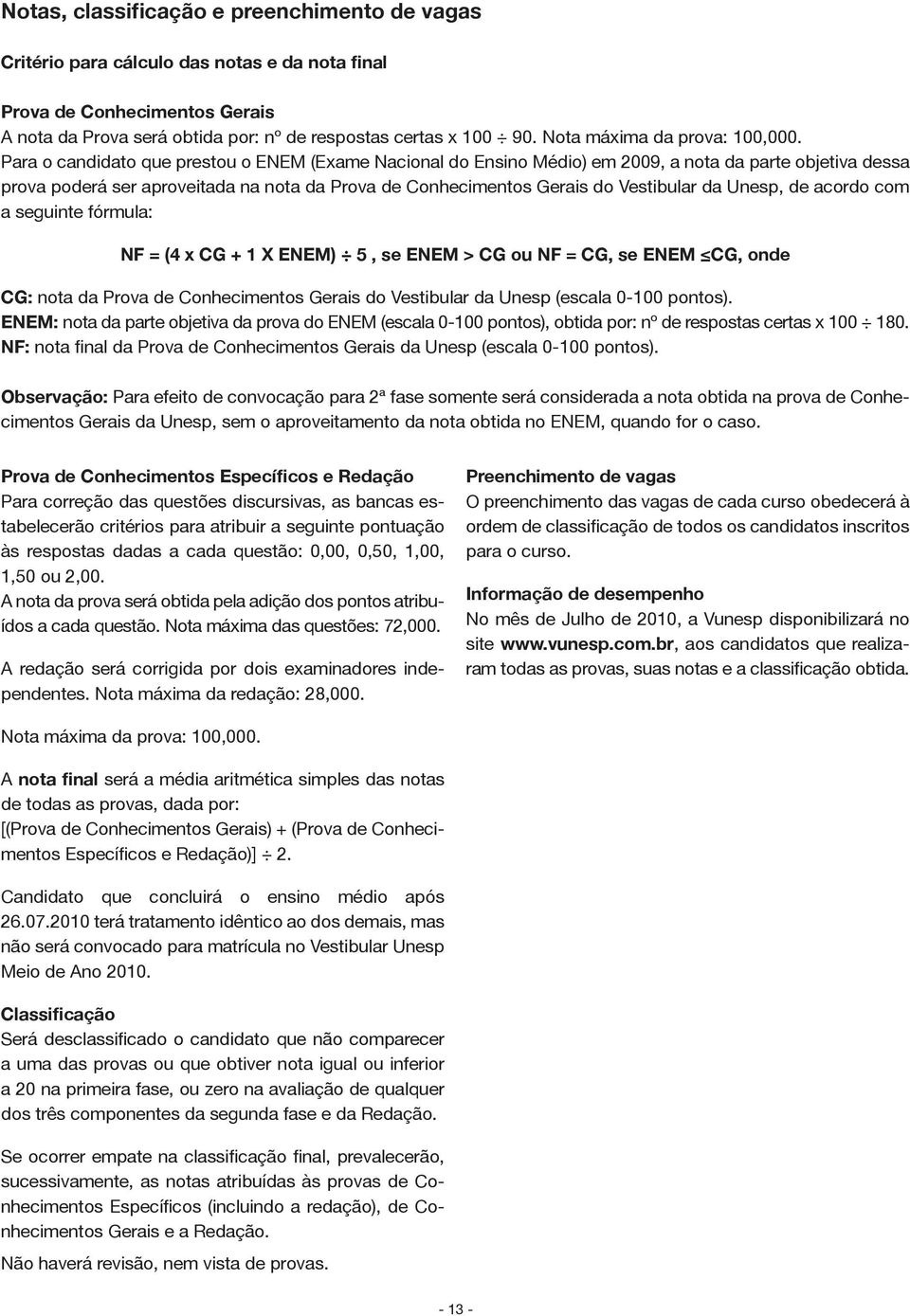 Para o candidato que prestou o ENEM (Exame Nacional do Ensino Médio) em 2009, a nota da parte objetiva dessa prova poderá ser aproveitada na nota da Prova de Conhecimentos Gerais do Vestibular da