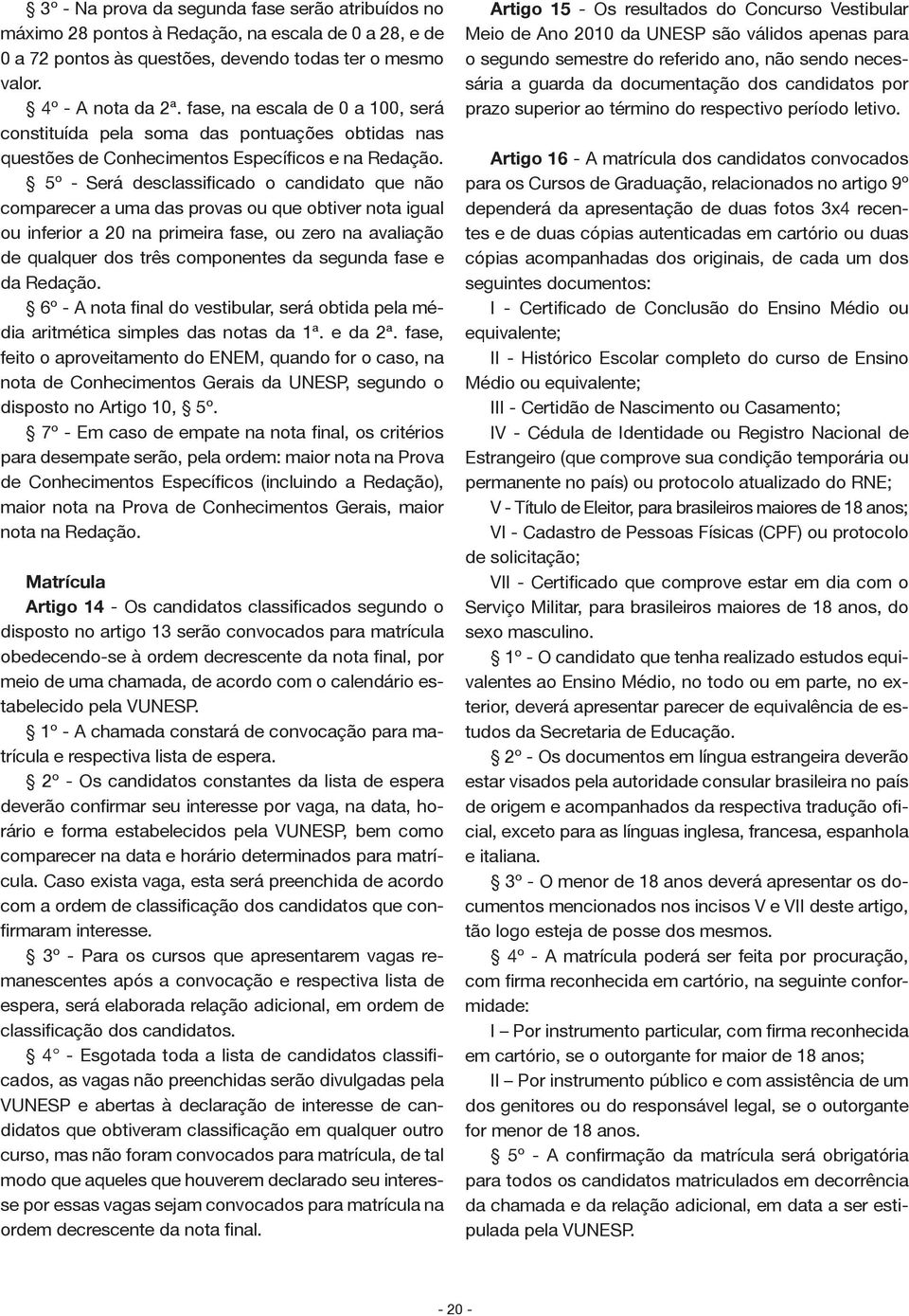 5º - Será desclassificado o candidato que não comparecer a uma das provas ou que obtiver nota igual ou inferior a 20 na primeira fase, ou zero na avaliação de qualquer dos três componentes da segunda