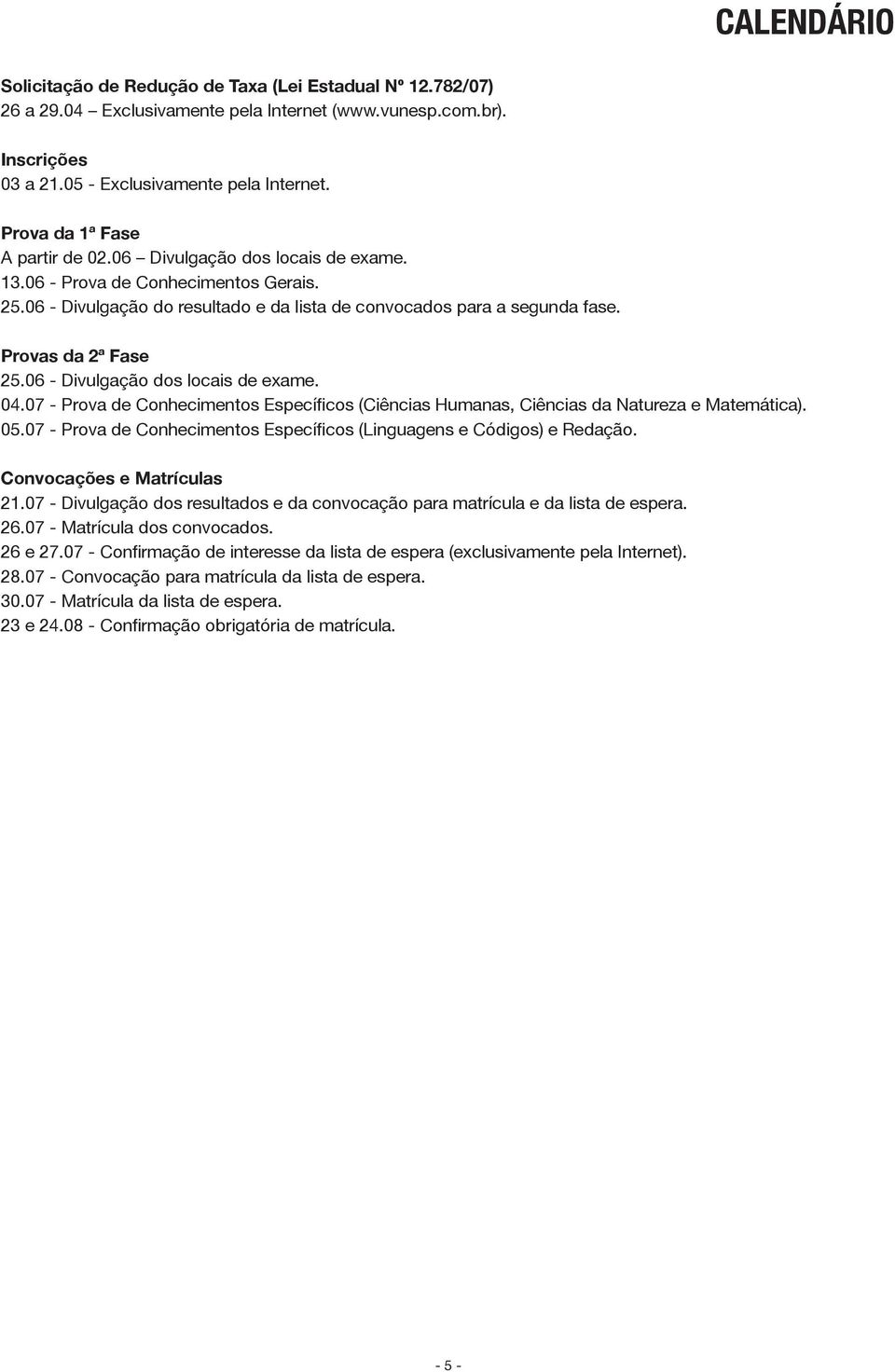 Provas da 2ª Fase 25.06 - Divulgação dos locais de exame. 04.07 - Prova de Conhecimentos Específicos (Ciências Humanas, Ciências da Natureza e Matemática). 05.