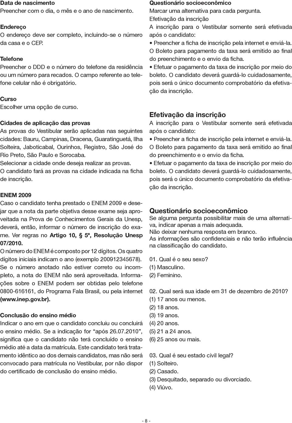 Cidades de aplicação das provas As provas do Vestibular serão aplicadas nas seguintes cidades: Bauru, Campinas, Dracena, Guaratinguetá, Ilha Solteira, Jaboticabal, Ourinhos, Registro, São José do Rio