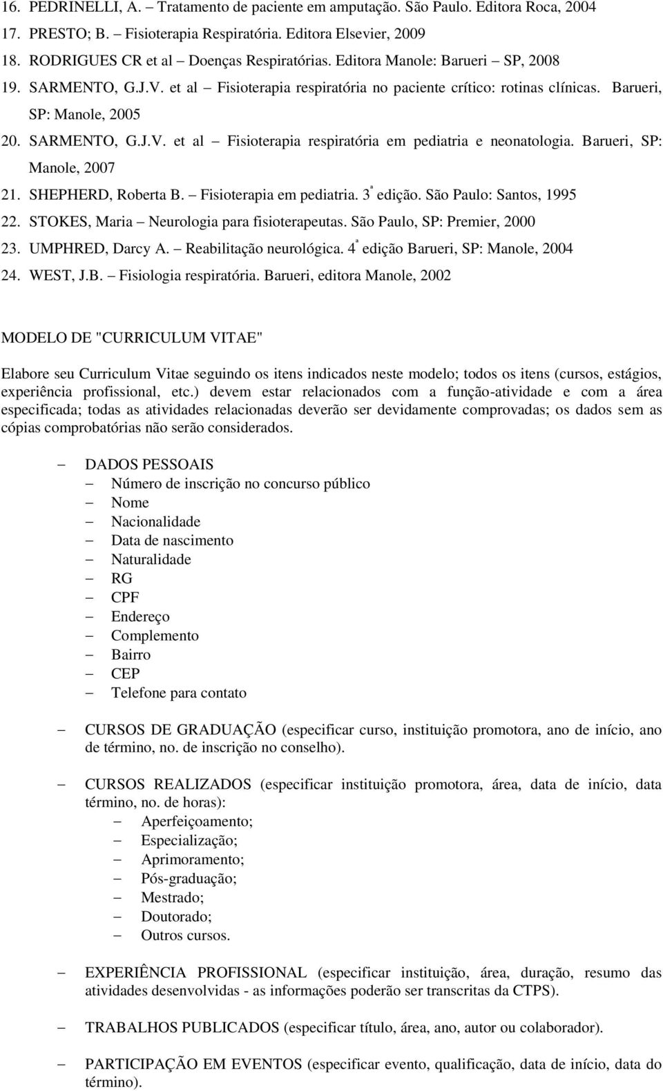 Barueri, SP: Manole, 2007 21. SHEPHERD, Roberta B. Fisioterapia em pediatria. 3 ª edição. São Paulo: Santos, 1995 22. STOKES, Maria Neurologia para fisioterapeutas. São Paulo, SP: Premier, 2000 23.